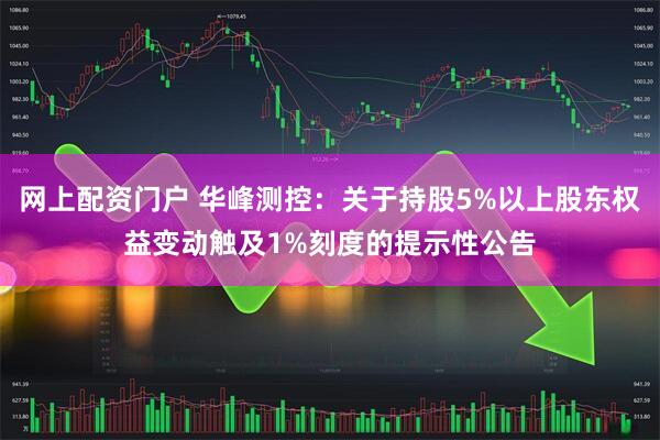 网上配资门户 华峰测控：关于持股5%以上股东权益变动触及1%刻度的提示性公告