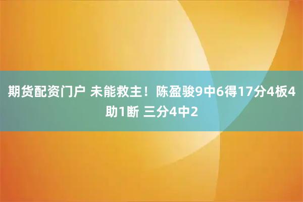 期货配资门户 未能救主！陈盈骏9中6得17分4板4助1断 三分4中2